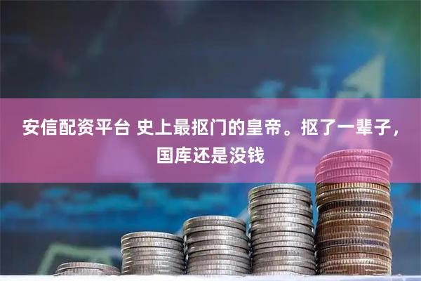 安信配资平台 史上最抠门的皇帝。抠了一辈子，国库还是没钱