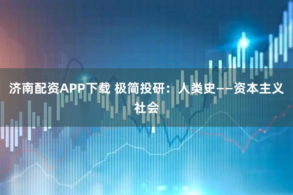 济南配资APP下载 极简投研：人类史——资本主义社会