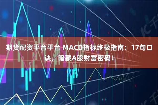 期货配资平台平台 MACD指标终极指南：17句口诀，暗藏A股财富密码！