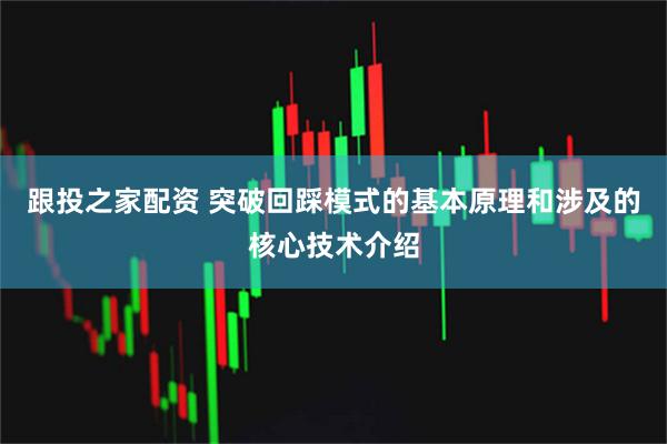 跟投之家配资 突破回踩模式的基本原理和涉及的核心技术介绍