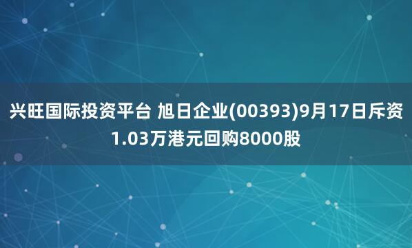 兴旺国际投资平台 旭日企业(00393)9月17日斥资1.03万港元回购8000股