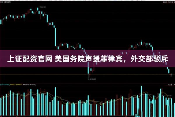 上证配资官网 美国务院声援菲律宾，外交部驳斥