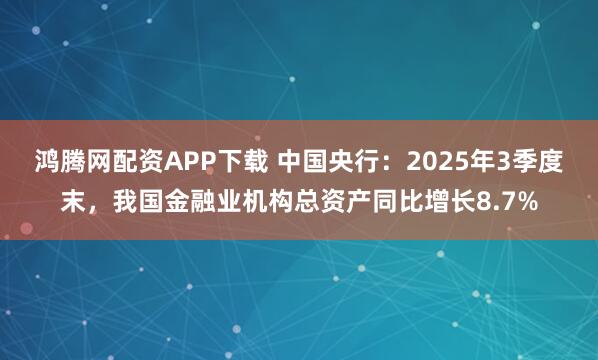 鸿腾网配资APP下载 中国央行：2025年3季度末，我国金融业机构总资产同比增长8.7%