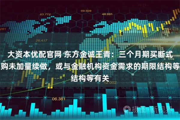 大资本优配官网 东方金诚王青：三个月期买断式逆回购未加量续做，或与金融机构资金需求的期限结构等有关