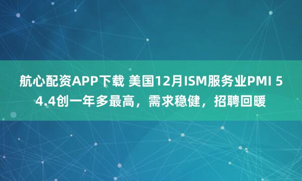 航心配资APP下载 美国12月ISM服务业PMI 54.4创一年多最高，需求稳健，招聘回暖