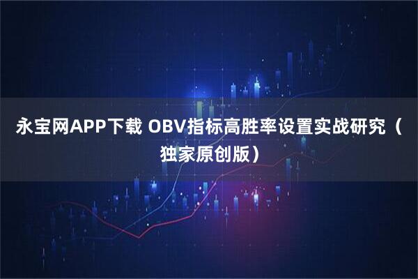 永宝网APP下载 OBV指标高胜率设置实战研究（独家原创版）