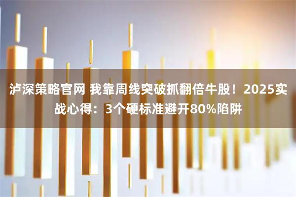 泸深策略官网 我靠周线突破抓翻倍牛股！2025实战心得：3个硬标准避开80%陷阱