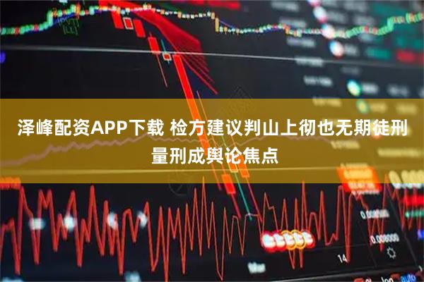 泽峰配资APP下载 检方建议判山上彻也无期徒刑 量刑成舆论焦点