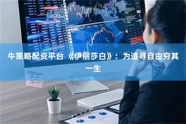 牛策略配资平台 《伊丽莎白》：为追寻自由穷其一生