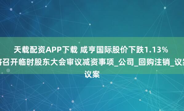 天载配资APP下载 咸亨国际股价下跌1.13% 将召开临时股东大会审议减资事项_公司_回购注销_议案