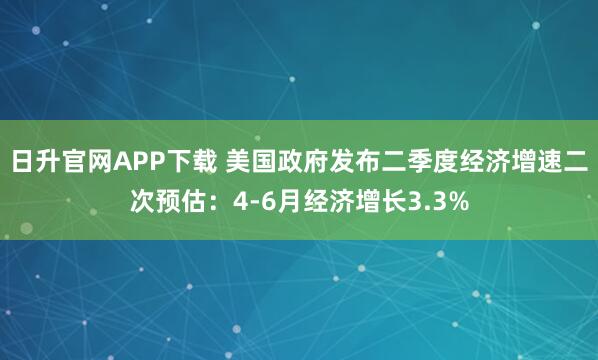 日升官网APP下载 美国政府发布二季度经济增速二次预估：4-6月经济增长3.3%