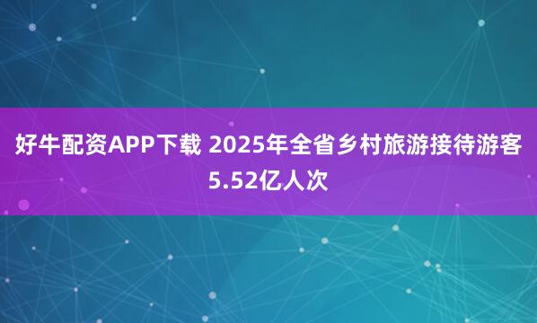 好牛配资APP下载 2025年全省乡村旅游接待游客5.52亿人次