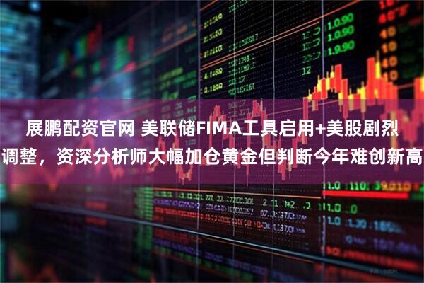 展鹏配资官网 美联储FIMA工具启用+美股剧烈调整，资深分析师大幅加仓黄金但判断今年难创新高