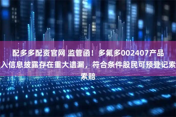 配多多配资官网 监管函！多氟多002407产品收入信息披露存在重大遗漏，符合条件股民可预登记索赔