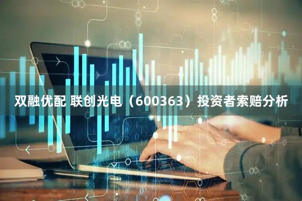 双融优配 联创光电（600363）投资者索赔分析